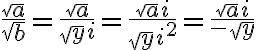 $\frac{\sqrt{a}}{\sqrt{b}} = \frac{\sqrt{a}}{\sqrt{y}i} = \frac{\sqrt{a}i}{\sqrt{y}i^2} = \frac{\sqrt{a}i}{-\sqrt{y}}$